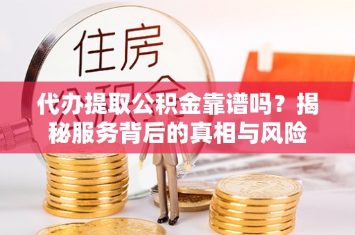 扎赉特旗代办提取公积金靠谱吗？揭秘服务背后的真相与风险