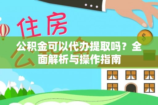 扎赉特旗公积金可以代办提取吗？全面解析与操作指南