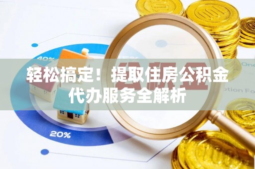 扎赉特旗轻松搞定！提取住房公积金代办服务全解析