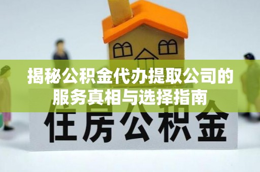 扎赉特旗揭秘公积金代办提取公司的服务真相与选择指南