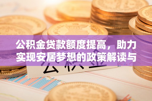 扎赉特旗公积金贷款额度提高，助力实现安居梦想的政策解读与未来展望