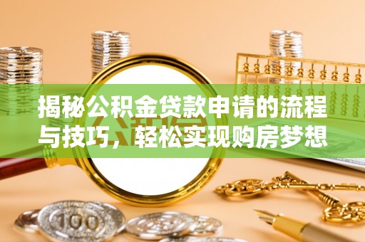 扎赉特旗揭秘公积金贷款申请的流程与技巧，轻松实现购房梦想