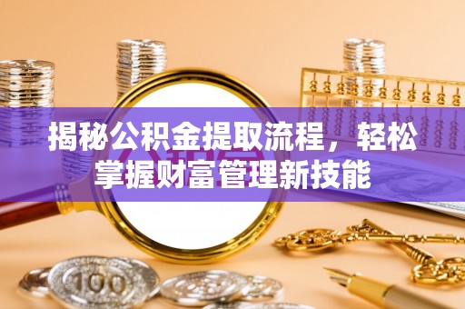 扎赉特旗揭秘公积金提取流程，轻松掌握财富管理新技能