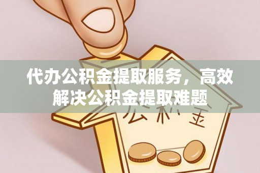 扎赉特旗代办公积金提取服务，高效解决公积金提取难题