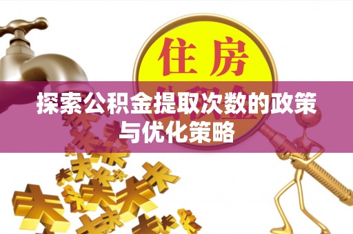 扎赉特旗探索公积金提取次数的政策与优化策略