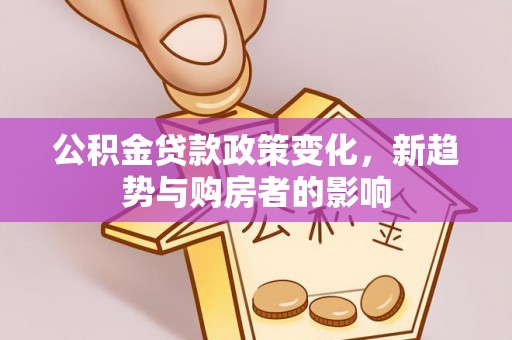 扎赉特旗公积金贷款政策变化，新趋势与购房者的影响
