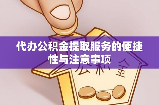 扎赉特旗代办公积金提取服务的便捷性与注意事项