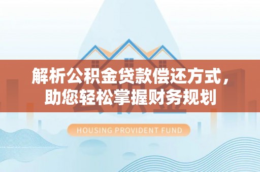 扎赉特旗解析公积金贷款偿还方式，助您轻松掌握财务规划