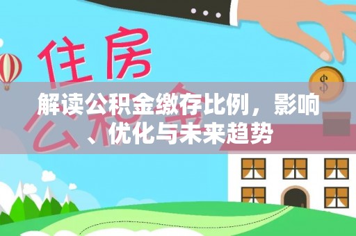 扎赉特旗解读公积金缴存比例，影响、优化与未来趋势
