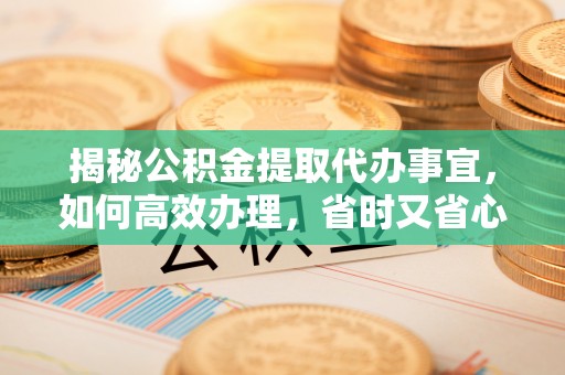 扎赉特旗揭秘公积金提取代办事宜，如何高效办理，省时又省心？