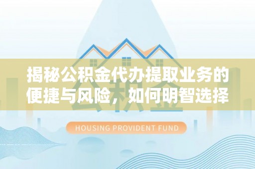 扎赉特旗揭秘公积金代办提取业务的便捷与风险，如何明智选择？