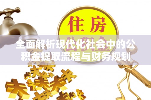 扎赉特旗全面解析现代化社会中的公积金提取流程与财务规划
