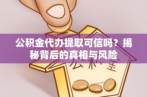 扎赉特旗公积金代办提取可信吗？揭秘背后的真相与风险