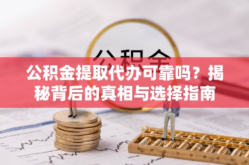 扎赉特旗公积金提取代办可靠吗？揭秘背后的真相与选择指南