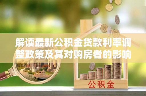 扎赉特旗解读最新公积金贷款利率调整政策及其对购房者的影响