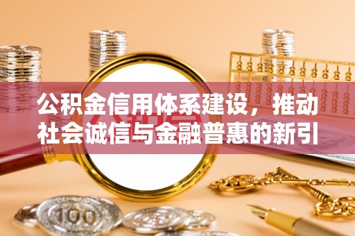 扎赉特旗公积金信用体系建设，推动社会诚信与金融普惠的新引擎