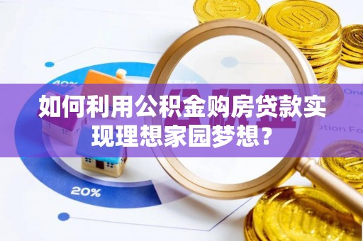 扎赉特旗如何利用公积金购房贷款实现理想家园梦想？