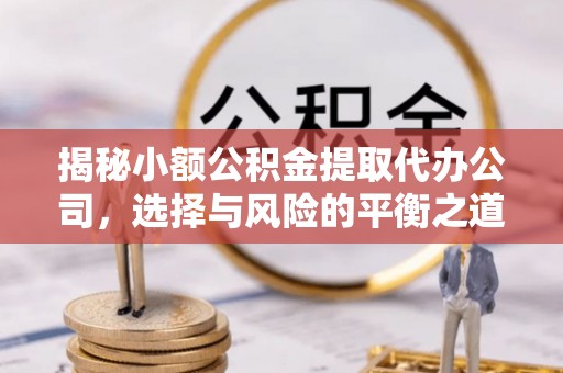 扎赉特旗揭秘小额公积金提取代办公司，选择与风险的平衡之道