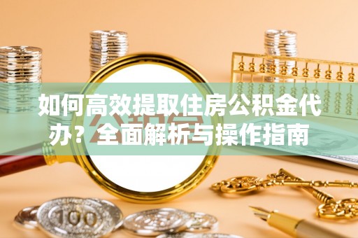 扎赉特旗如何高效提取住房公积金代办？全面解析与操作指南