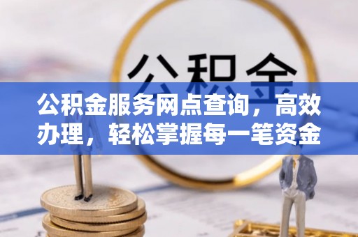 扎赉特旗公积金服务网点查询，高效办理，轻松掌握每一笔资金动态