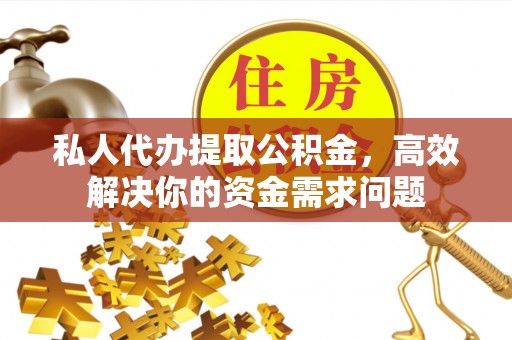 扎赉特旗私人代办提取公积金，高效解决你的资金需求问题