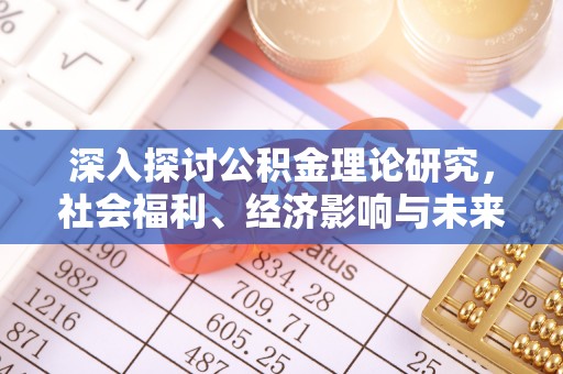 扎赉特旗深入探讨公积金理论研究，社会福利、经济影响与未来展望