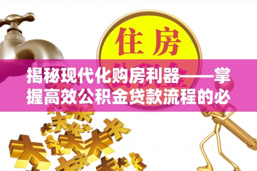 扎赉特旗揭秘现代化购房利器——掌握高效公积金贷款流程的必备指南