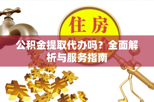 扎赉特旗公积金提取代办吗？全面解析与服务指南