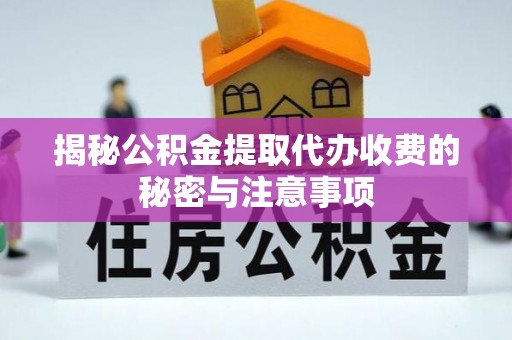 扎赉特旗揭秘公积金提取代办收费的秘密与注意事项