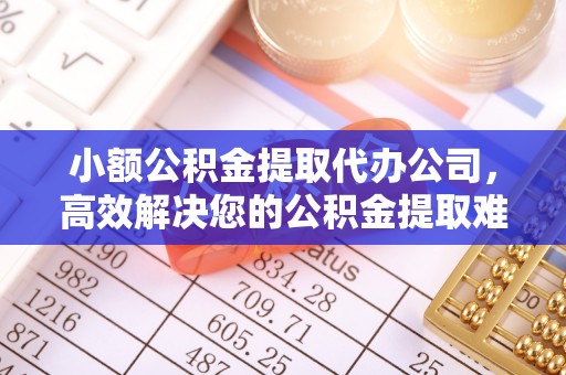 扎赉特旗小额公积金提取代办公司，高效解决您的公积金提取难题
