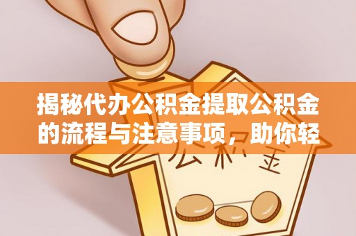扎赉特旗揭秘代办公积金提取公积金的流程与注意事项，助你轻松拿回属于你的钱