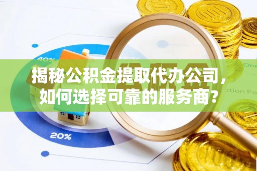 扎赉特旗揭秘公积金提取代办公司，如何选择可靠的服务商？