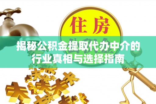 扎赉特旗揭秘公积金提取代办中介的行业真相与选择指南