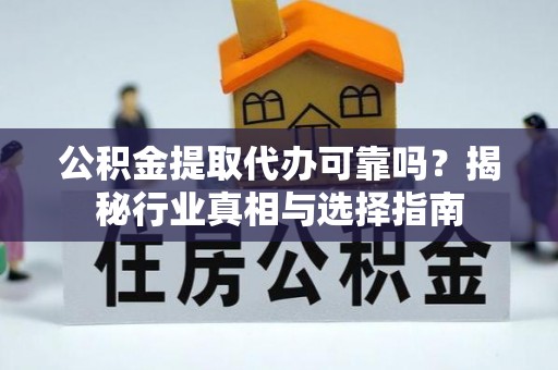 扎赉特旗公积金提取代办可靠吗？揭秘行业真相与选择指南