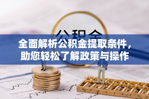 扎赉特旗全面解析公积金提取条件，助您轻松了解政策与操作