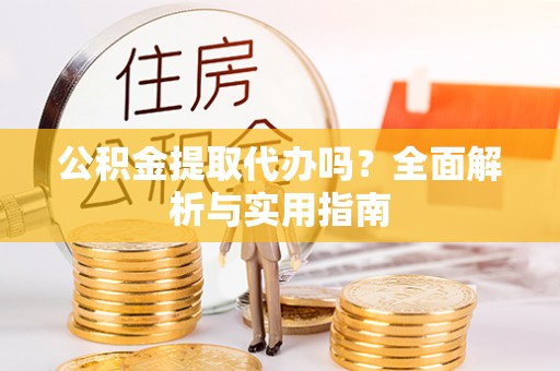 扎赉特旗公积金提取代办吗？全面解析与实用指南