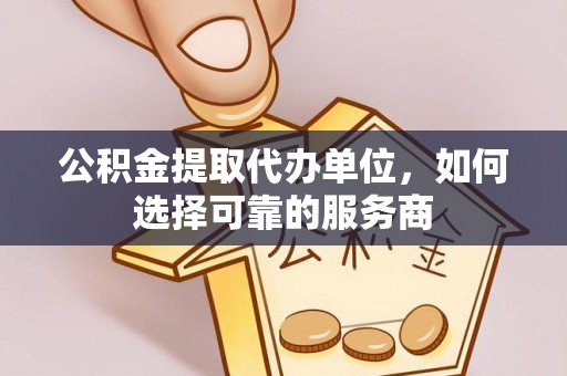 扎赉特旗公积金提取代办单位，如何选择可靠的服务商