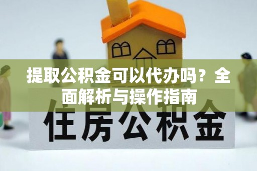 扎赉特旗提取公积金可以代办吗？全面解析与操作指南
