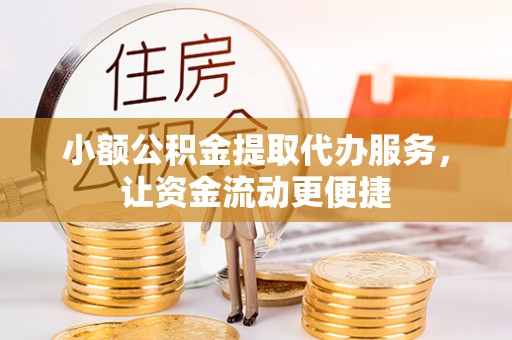 扎赉特旗小额公积金提取代办服务，让资金流动更便捷