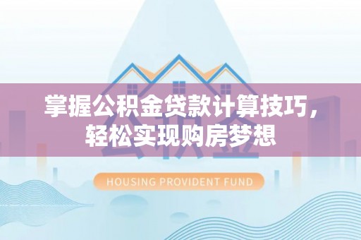 扎赉特旗掌握公积金贷款计算技巧，轻松实现购房梦想