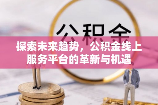 扎赉特旗探索未来趋势，公积金线上服务平台的革新与机遇