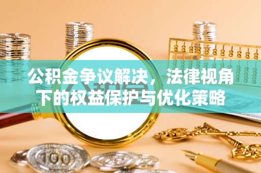 扎赉特旗公积金争议解决，法律视角下的权益保护与优化策略