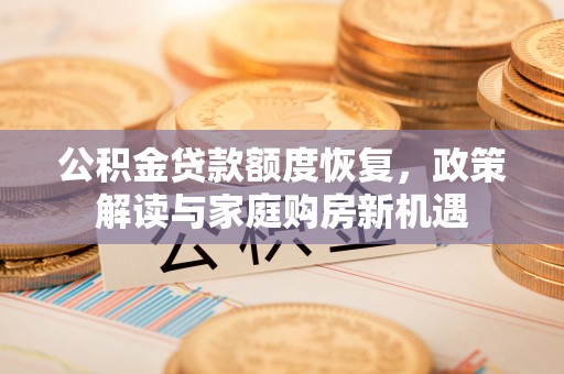 扎赉特旗公积金贷款额度恢复，政策解读与家庭购房新机遇