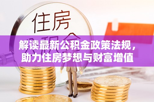 扎赉特旗解读最新公积金政策法规，助力住房梦想与财富增值