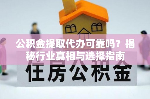 扎赉特旗公积金提取代办可靠吗？揭秘行业真相与选择指南