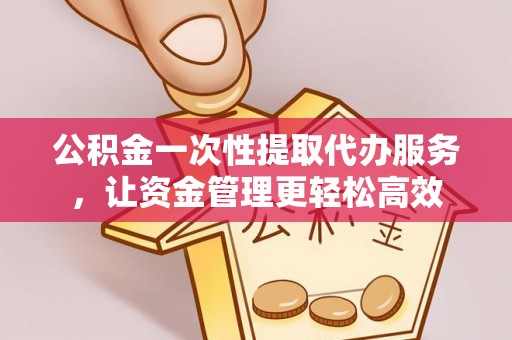 扎赉特旗公积金一次性提取代办服务，让资金管理更轻松高效