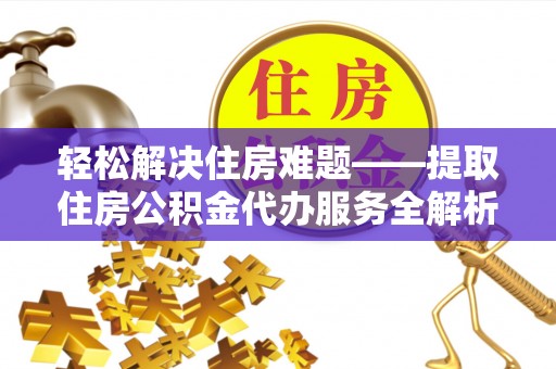 扎赉特旗轻松解决住房难题——提取住房公积金代办服务全解析