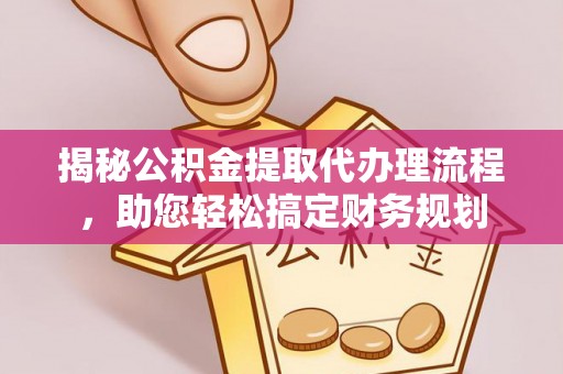 扎赉特旗揭秘公积金提取代办理流程，助您轻松搞定财务规划