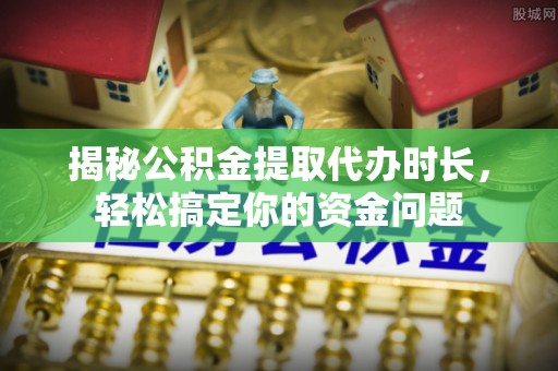 扎赉特旗揭秘公积金提取代办时长，轻松搞定你的资金问题