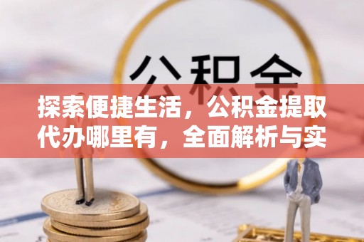 扎赉特旗探索便捷生活，公积金提取代办哪里有，全面解析与实用指南
